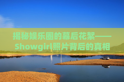 揭秘娱乐圈的幕后花絮——Showgirl照片背后的真相