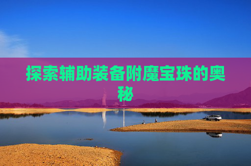 探索辅助装备附魔宝珠的奥秘 探索辅助装备附魔宝珠的奥秘