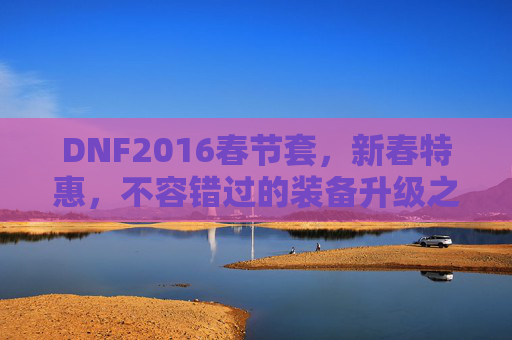 DNF2016春节套，新春特惠，不容错过的装备升级之旅