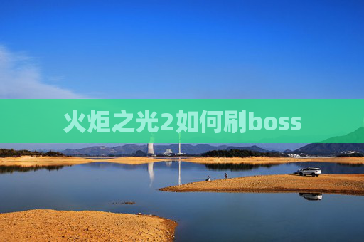 火炬之光2如何刷boss 火炬之光2如何刷boss