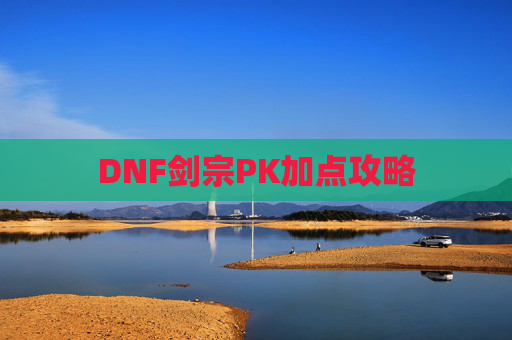 DNF剑宗PK加点攻略 DNF剑宗PK加点攻略