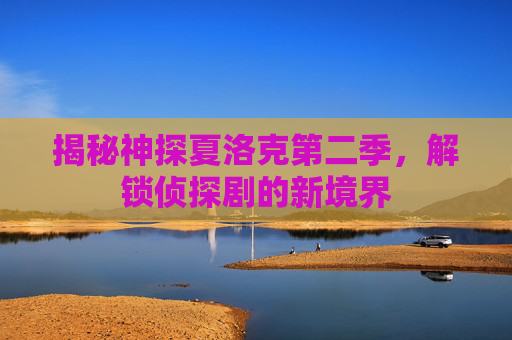 揭秘神探夏洛克第二季，解锁侦探剧的新境界