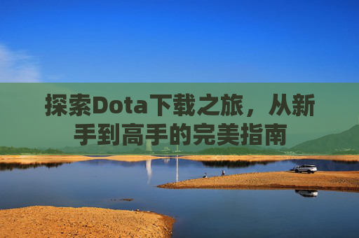 探索Dota下载之旅,从新手到高手的完美指南 探索Dota下载之旅,从新手到高手的完美指南