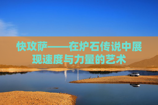 快攻萨——在炉石传说中展现速度与力量的艺术 快攻萨——在炉石传说中展现速度与力量的艺术