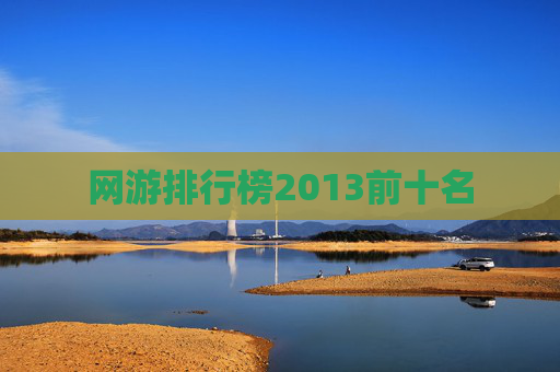 网游排行榜2013前十名 网游排行榜2013前十名