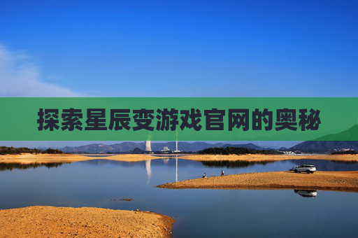 探索星辰变游戏官网的奥秘 探索星辰变游戏官网的奥秘