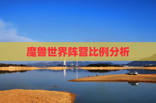 魔兽世界阵营比例分析 魔兽世界阵营比例分析