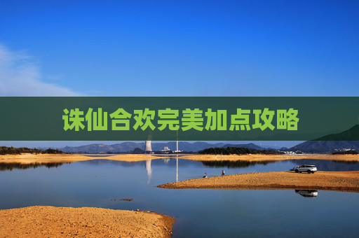 诛仙合欢完美加点攻略 诛仙合欢完美加点攻略