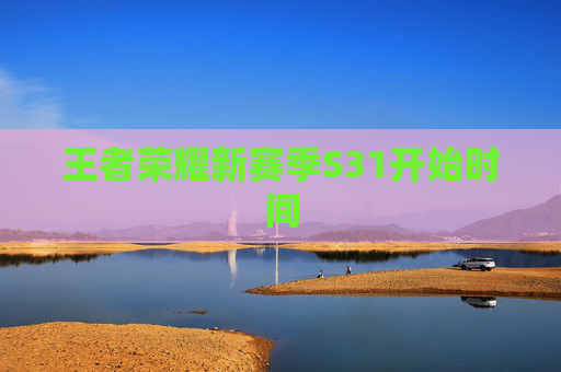 王者荣耀新赛季S31开始时间 王者荣耀新赛季S31开始时间