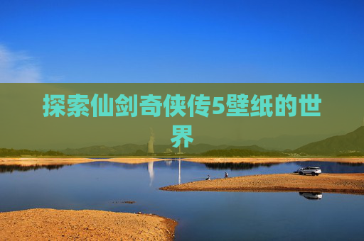 探索仙剑奇侠传5壁纸的世界