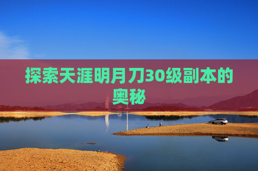探索天涯明月刀30级副本的奥秘