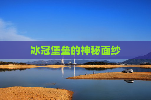 冰冠堡垒的神秘面纱 冰冠堡垒的神秘面纱