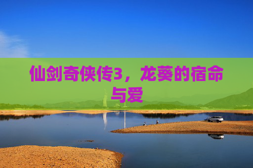 仙剑奇侠传3，龙葵的宿命与爱