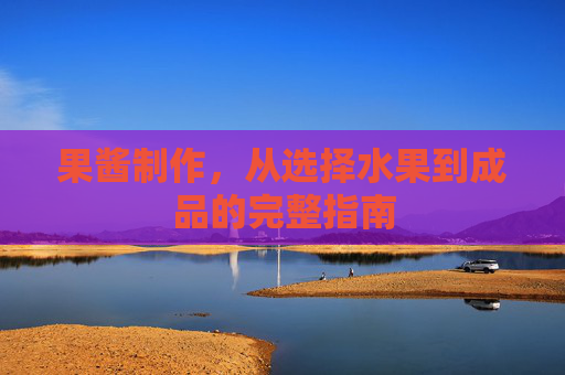果酱制作,从选择水果到成品的完整指南 果酱制作,从选择水果到成品的完整指南
