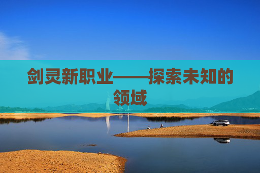 剑灵新职业——探索未知的领域