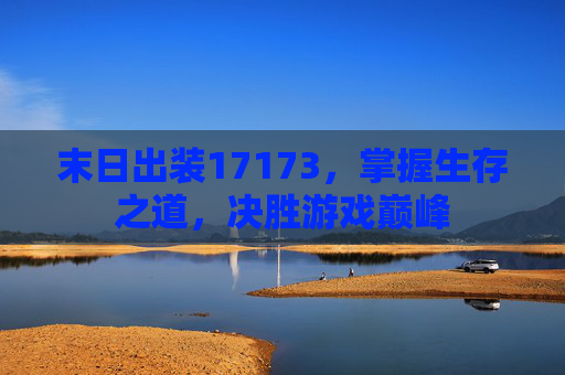 末日出装17173,掌握生存之道,决胜游戏巅峰 末日出装17173,掌握生存之道,决胜游戏巅峰