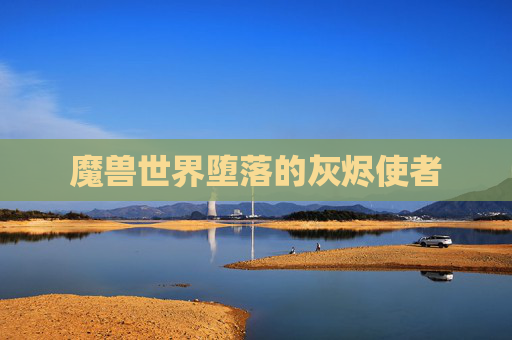 魔兽世界堕落的灰烬使者 魔兽世界堕落的灰烬使者