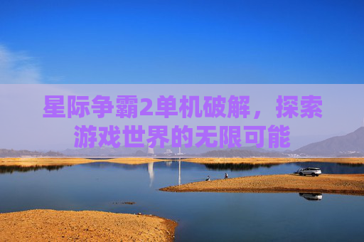 星际争霸2单机破解,探索游戏世界的无限可能 星际争霸2单机破解,探索游戏世界的无限可能