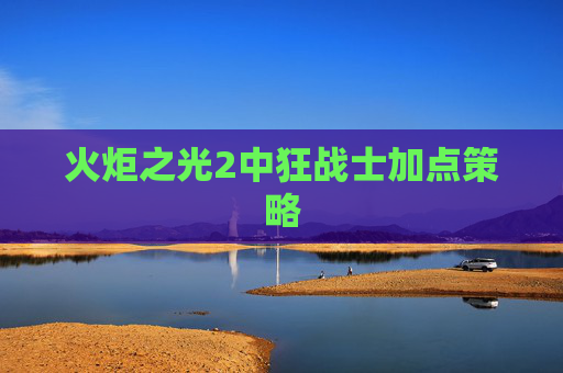 火炬之光2中狂战士加点策略