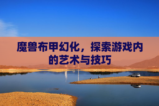 魔兽布甲幻化，探索游戏内的艺术与技巧
