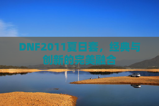 DNF2011夏日套，经典与创新的完美融合