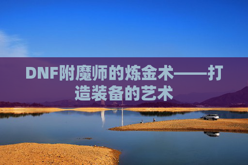 DNF附魔师的炼金术——打造装备的艺术