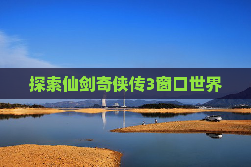 探索仙剑奇侠传3窗口世界