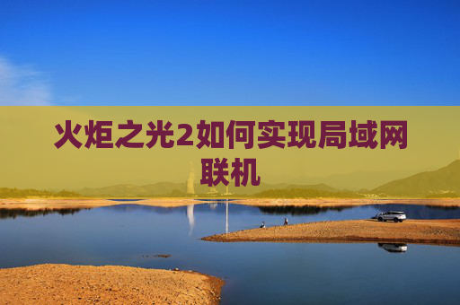 火炬之光2如何实现局域网联机