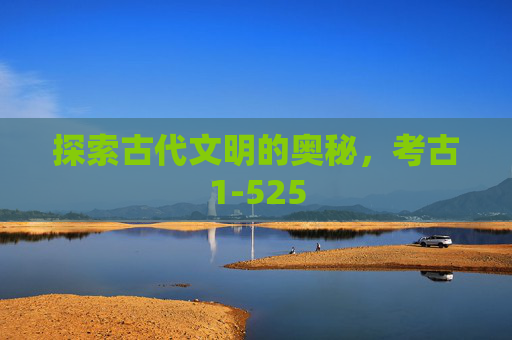 探索古代文明的奥秘,考古1-525 探索古代文明的奥秘,考古1-525