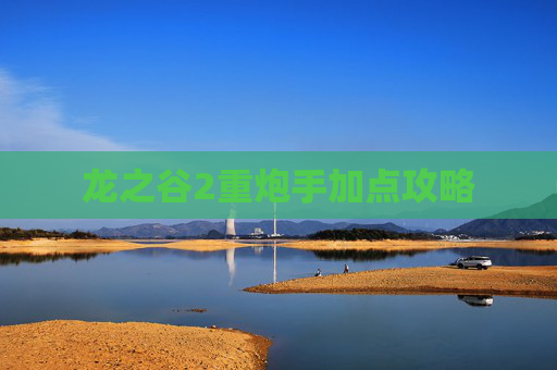 龙之谷2重炮手加点攻略 龙之谷2重炮手加点攻略