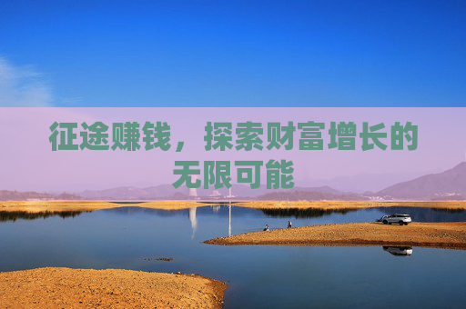 征途赚钱，探索财富增长的无限可能