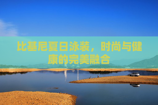 比基尼夏日泳装，时尚与健康的完美融合