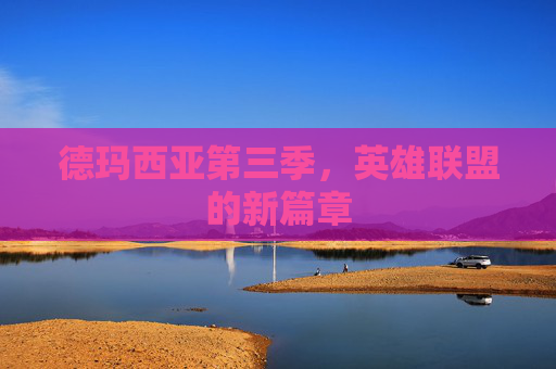 德玛西亚第三季，英雄联盟的新篇章