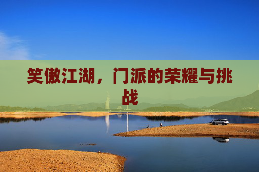 笑傲江湖，门派的荣耀与挑战