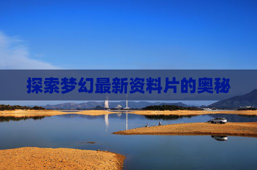 探索梦幻最新资料片的奥秘