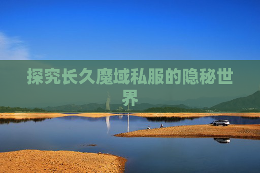 探究长久魔域私服的隐秘世界