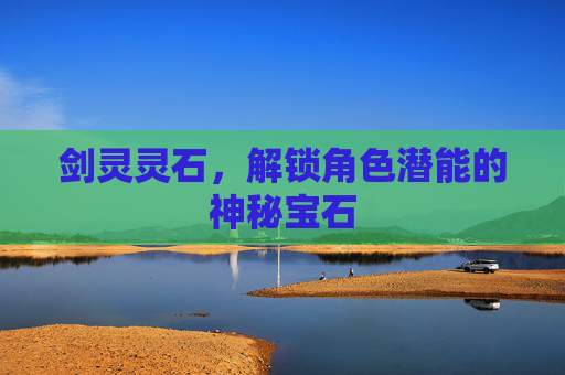 剑灵灵石，解锁角色潜能的神秘宝石