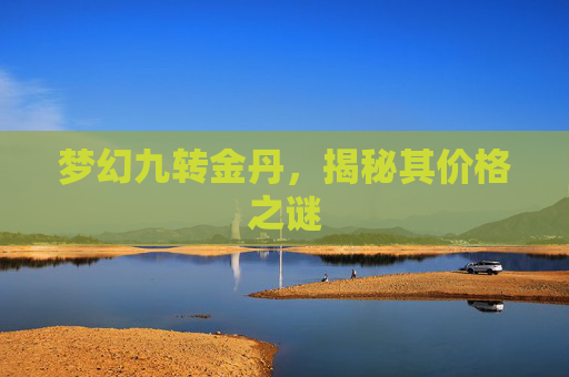 梦幻九转金丹,揭秘其价格之谜 梦幻九转金丹,揭秘其价格之谜
