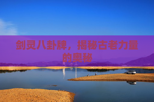 剑灵八卦牌,揭秘古老力量的奥秘 剑灵八卦牌,揭秘古老力量的奥秘