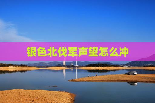 银色北伐军声望怎么冲 银色北伐军声望怎么冲