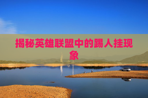 揭秘英雄联盟中的踢人挂现象