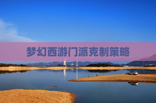 梦幻西游门派克制策略 梦幻西游门派克制策略