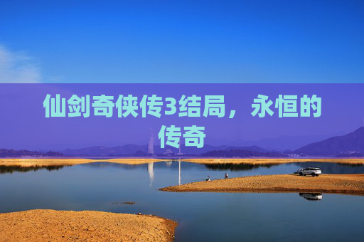仙剑奇侠传3结局,永恒的传奇 仙剑奇侠传3结局,永恒的传奇