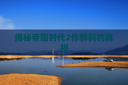 揭秘帝国时代2作弊码的真相 揭秘帝国时代2作弊码的真相