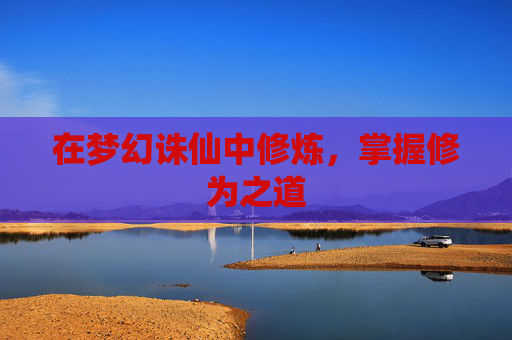 在梦幻诛仙中修炼，掌握修为之道