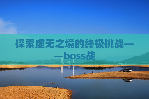 探索虚无之境的终极挑战——boss战