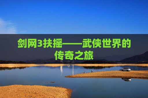 剑网3扶摇——武侠世界的传奇之旅