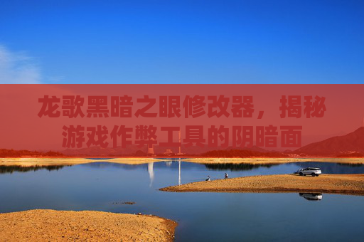 龙歌黑暗之眼修改器，揭秘游戏作弊工具的阴暗面
