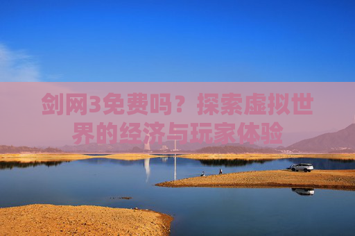 剑网3免费吗?探索虚拟世界的经济与玩家体验 剑网3免费吗?探索虚拟世界的经济与玩家体验