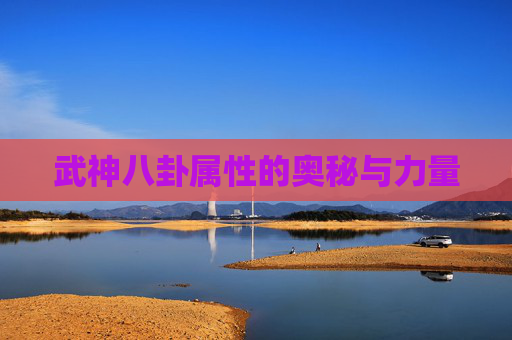 武神八卦属性的奥秘与力量 武神八卦属性的奥秘与力量